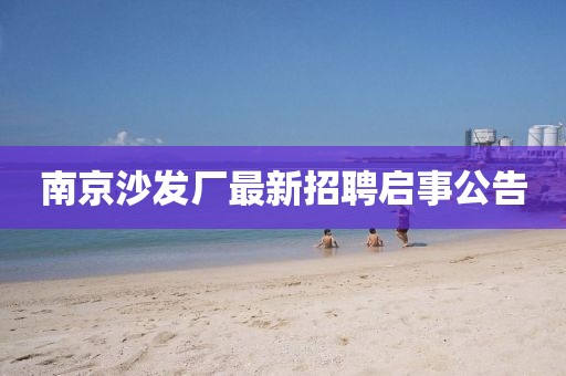 南京沙發(fā)廠最新招聘啟事公告