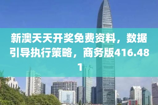 新澳天天開獎免費資料，數(shù)據(jù)引導執(zhí)行策略，商務版416.481