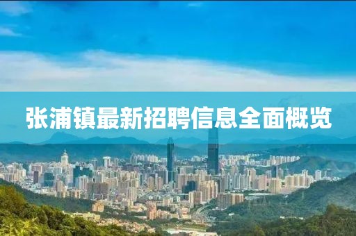 張浦鎮(zhèn)最新招聘信息全面概覽