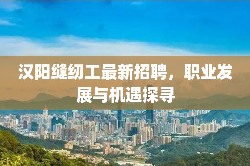 漢陽縫紉工最新招聘，職業(yè)發(fā)展與機遇探尋