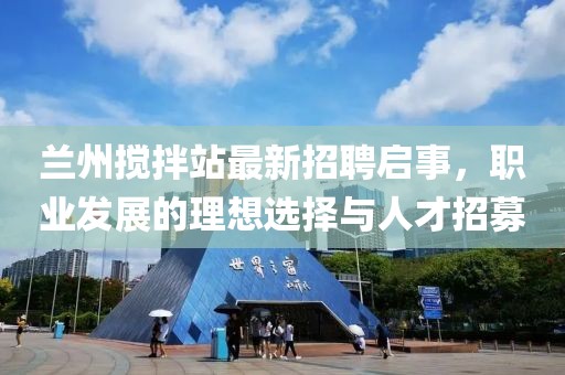 蘭州攪拌站最新招聘啟事，職業(yè)發(fā)展的理想選擇與人才招募