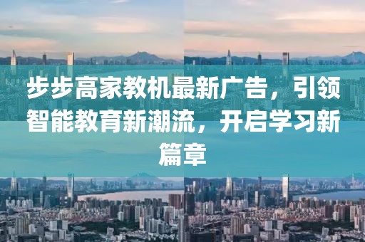 步步高家教機(jī)最新廣告，引領(lǐng)智能教育新潮流，開啟學(xué)習(xí)新篇章