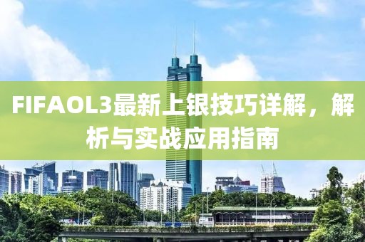 FIFAOL3最新上銀技巧詳解，解析與實(shí)戰(zhàn)應(yīng)用指南