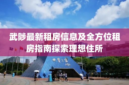 武陟最新租房信息及全方位租房指南探索理想住所