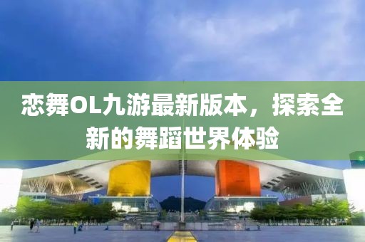 戀舞OL九游最新版本，探索全新的舞蹈世界體驗(yàn)