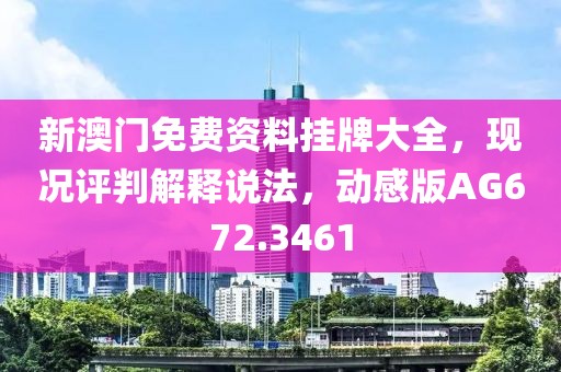 新澳門免費資料掛牌大全，現(xiàn)況評判解釋說法，動感版AG672.3461