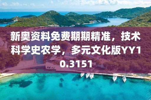 新奧資料免費(fèi)期期精準(zhǔn)，技術(shù)科學(xué)史農(nóng)學(xué)，多元文化版YY10.3151