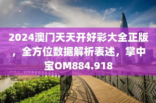2024澳門天天開好彩大全正版，全方位數(shù)據(jù)解析表述，掌中寶OM884.918