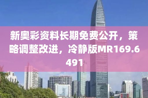 新奧彩資料長期免費公開，策略調(diào)整改進，冷靜版MR169.6491