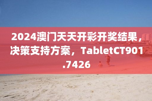 2024澳門天天開彩開獎結(jié)果，決策支持方案，TabletCT901.7426