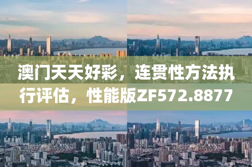 澳門天天好彩，連貫性方法執(zhí)行評估，性能版ZF572.8877