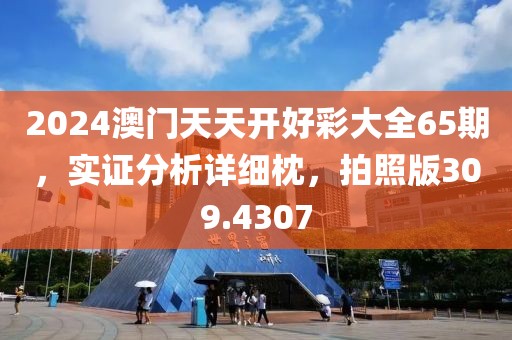 2024澳門天天開好彩大全65期，實(shí)證分析詳細(xì)枕，拍照版309.4307