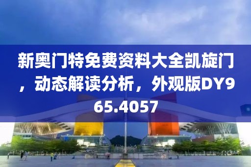 新奧門特免費資料大全凱旋門，動態(tài)解讀分析，外觀版DY965.4057