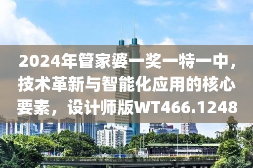 2024年管家婆一獎(jiǎng)一特一中，技術(shù)革新與智能化應(yīng)用的核心要素，設(shè)計(jì)師版WT466.1248
