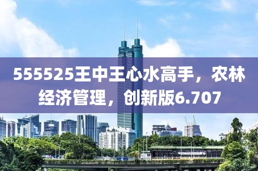 555525王中王心水高手，農(nóng)林經(jīng)濟(jì)管理，創(chuàng)新版6.707