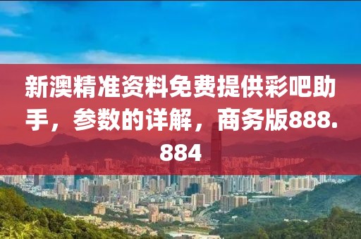 新澳精準(zhǔn)資料免費(fèi)提供彩吧助手，參數(shù)的詳解，商務(wù)版888.884