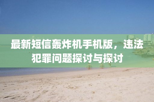最新短信轟炸機(jī)手機(jī)版，違法犯罪問題探討與探討