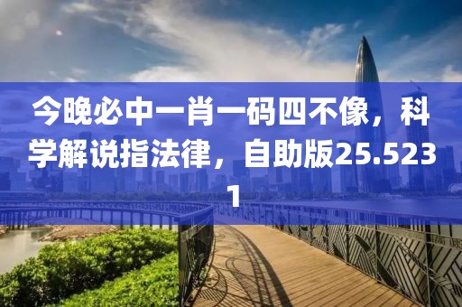 今晚必中一肖一碼四不像，科學解說指法律，自助版25.5231