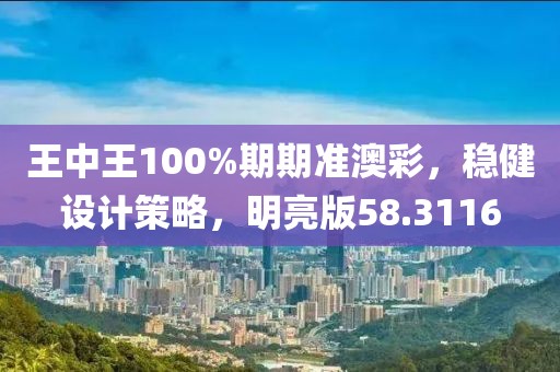 王中王100%期期準(zhǔn)澳彩，穩(wěn)健設(shè)計(jì)策略，明亮版58.3116