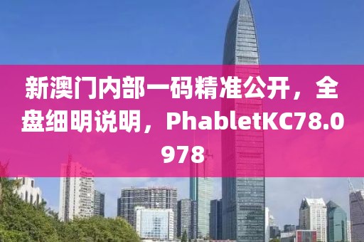 新澳門(mén)內(nèi)部一碼精準(zhǔn)公開(kāi)，全盤(pán)細(xì)明說(shuō)明，PhabletKC78.0978
