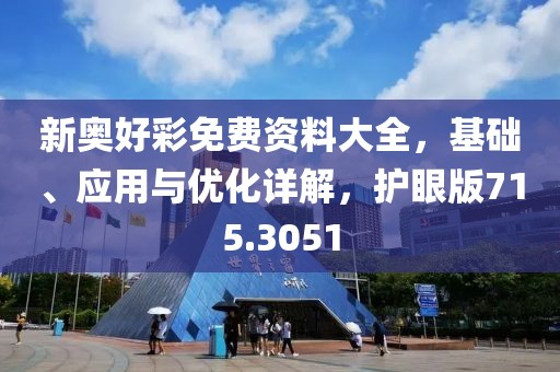 新奧好彩免費(fèi)資料大全，基礎(chǔ)、應(yīng)用與優(yōu)化詳解，護(hù)眼版715.3051