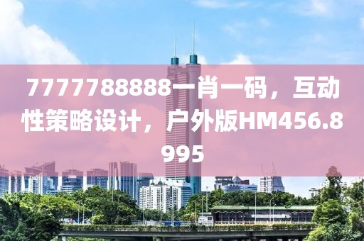 7777788888一肖一碼，互動性策略設(shè)計，戶外版HM456.8995