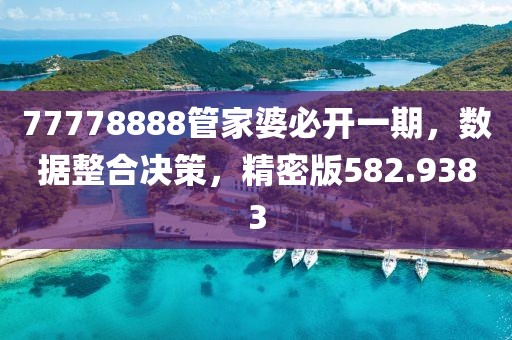 77778888管家婆必開(kāi)一期，數(shù)據(jù)整合決策，精密版582.9383