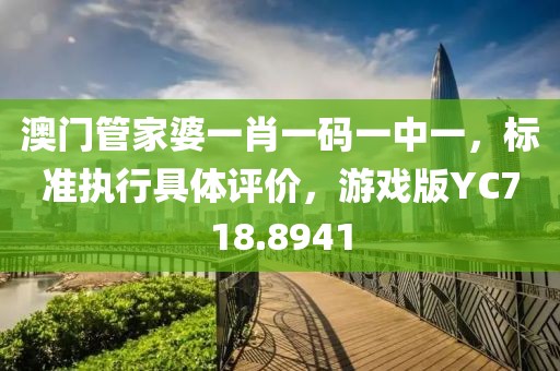 澳門管家婆一肖一碼一中一，標(biāo)準(zhǔn)執(zhí)行具體評價，游戲版YC718.8941
