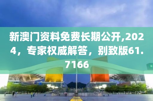 新澳門資料免費長期公開,2024，專家權(quán)威解答，別致版61.7166