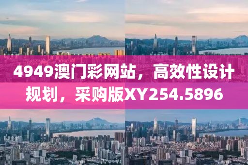 4949澳門彩網(wǎng)站，高效性設(shè)計規(guī)劃，采購版XY254.5896