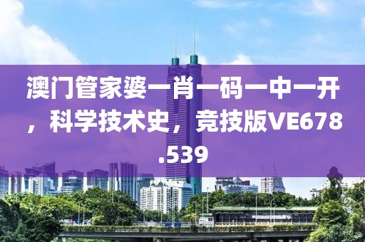 澳門管家婆一肖一碼一中一開，科學(xué)技術(shù)史，競技版VE678.539