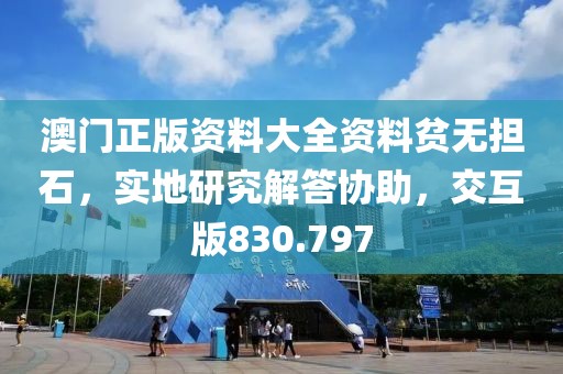 澳門(mén)正版資料大全資料貧無(wú)擔(dān)石，實(shí)地研究解答協(xié)助，交互版830.797