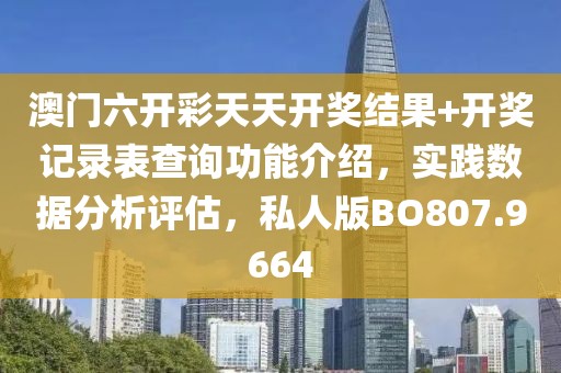 澳門六開彩天天開獎(jiǎng)結(jié)果+開獎(jiǎng)記錄表查詢功能介紹，實(shí)踐數(shù)據(jù)分析評(píng)估，私人版BO807.9664