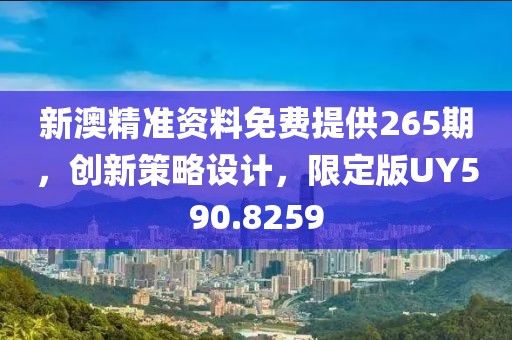 新澳精準(zhǔn)資料免費提供265期，創(chuàng)新策略設(shè)計，限定版UY590.8259