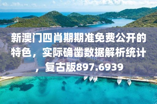 新澳門四肖期期準免費公開的特色，實際確鑿數(shù)據(jù)解析統(tǒng)計，復(fù)古版897.6939