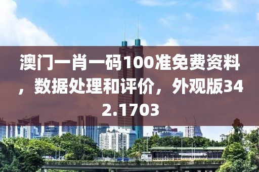 澳門一肖一碼100準(zhǔn)免費(fèi)資料，數(shù)據(jù)處理和評(píng)價(jià)，外觀版342.1703