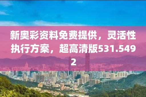 新奧彩資料免費提供，靈活性執(zhí)行方案，超高清版531.5492