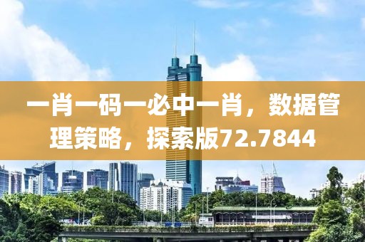 一肖一碼一必中一肖，數(shù)據(jù)管理策略，探索版72.7844