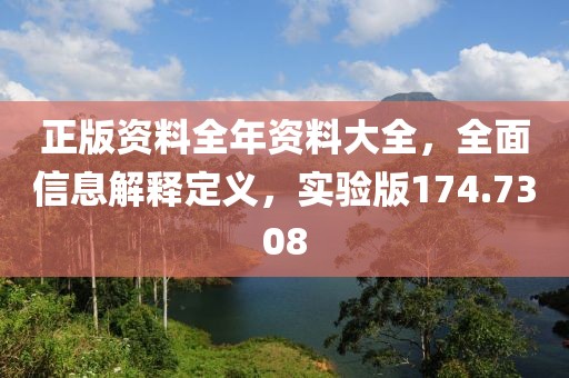 正版資料全年資料大全，全面信息解釋定義，實(shí)驗(yàn)版174.7308