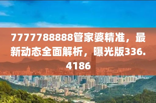7777788888管家婆精準，最新動態(tài)全面解析，曝光版336.4186