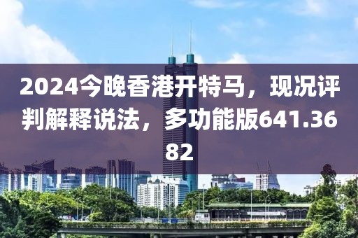 2024今晚香港開特馬，現(xiàn)況評判解釋說法，多功能版641.3682