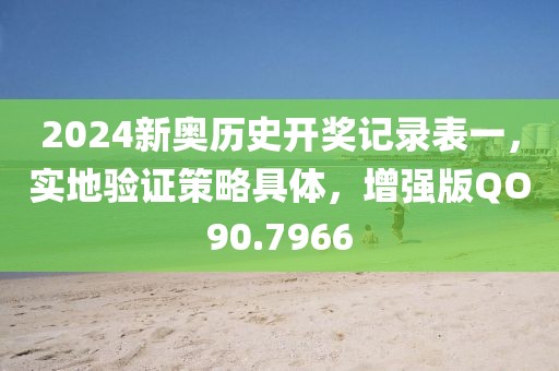 2024新奧歷史開獎記錄表一，實(shí)地驗(yàn)證策略具體，增強(qiáng)版QO90.7966