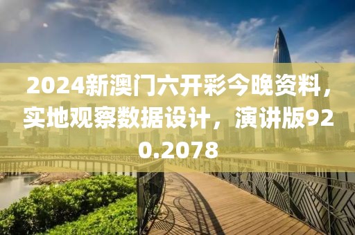 2024新澳門六開彩今晚資料，實(shí)地觀察數(shù)據(jù)設(shè)計(jì)，演講版920.2078