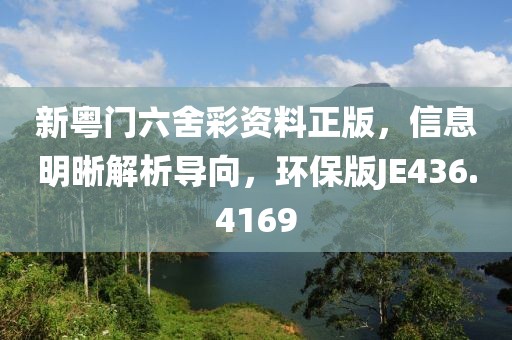 新粵門六舍彩資料正版，信息明晰解析導(dǎo)向，環(huán)保版JE436.4169