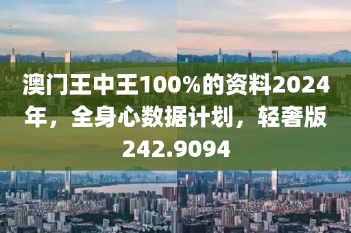 澳門王中王100%的資料2024年，全身心數(shù)據(jù)計(jì)劃，輕奢版242.9094