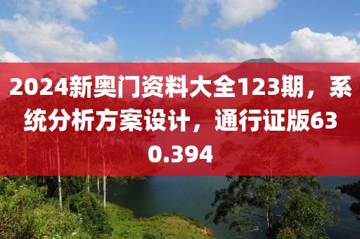 2024新奧門資料大全123期，系統(tǒng)分析方案設(shè)計(jì)，通行證版630.394