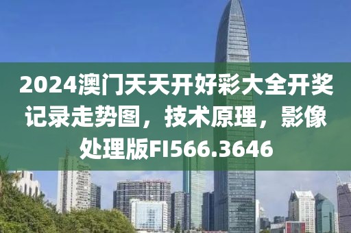 2024澳門天天開好彩大全開獎記錄走勢圖，技術(shù)原理，影像處理版FI566.3646