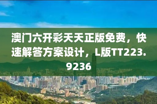澳門六開彩天天正版免費(fèi)，快速解答方案設(shè)計(jì)，L版TT223.9236
