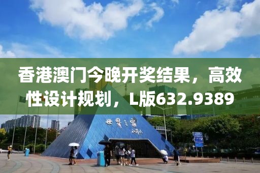 香港澳門今晚開獎結(jié)果，高效性設(shè)計規(guī)劃，L版632.9389