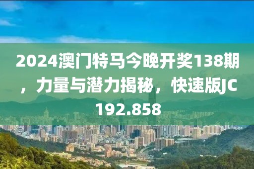 2024澳門特馬今晚開獎138期，力量與潛力揭秘，快速版JC192.858